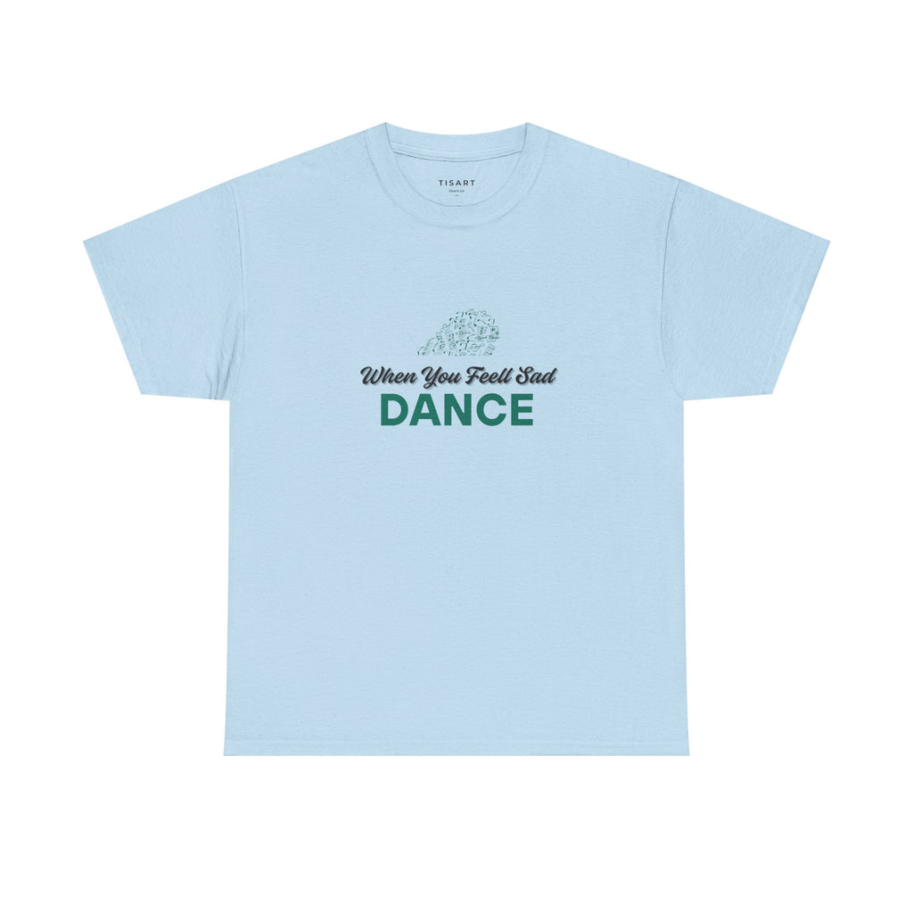 When You Feel Sad Dance T-Shirt - Men-Women T-Shirt - 100% Cotton