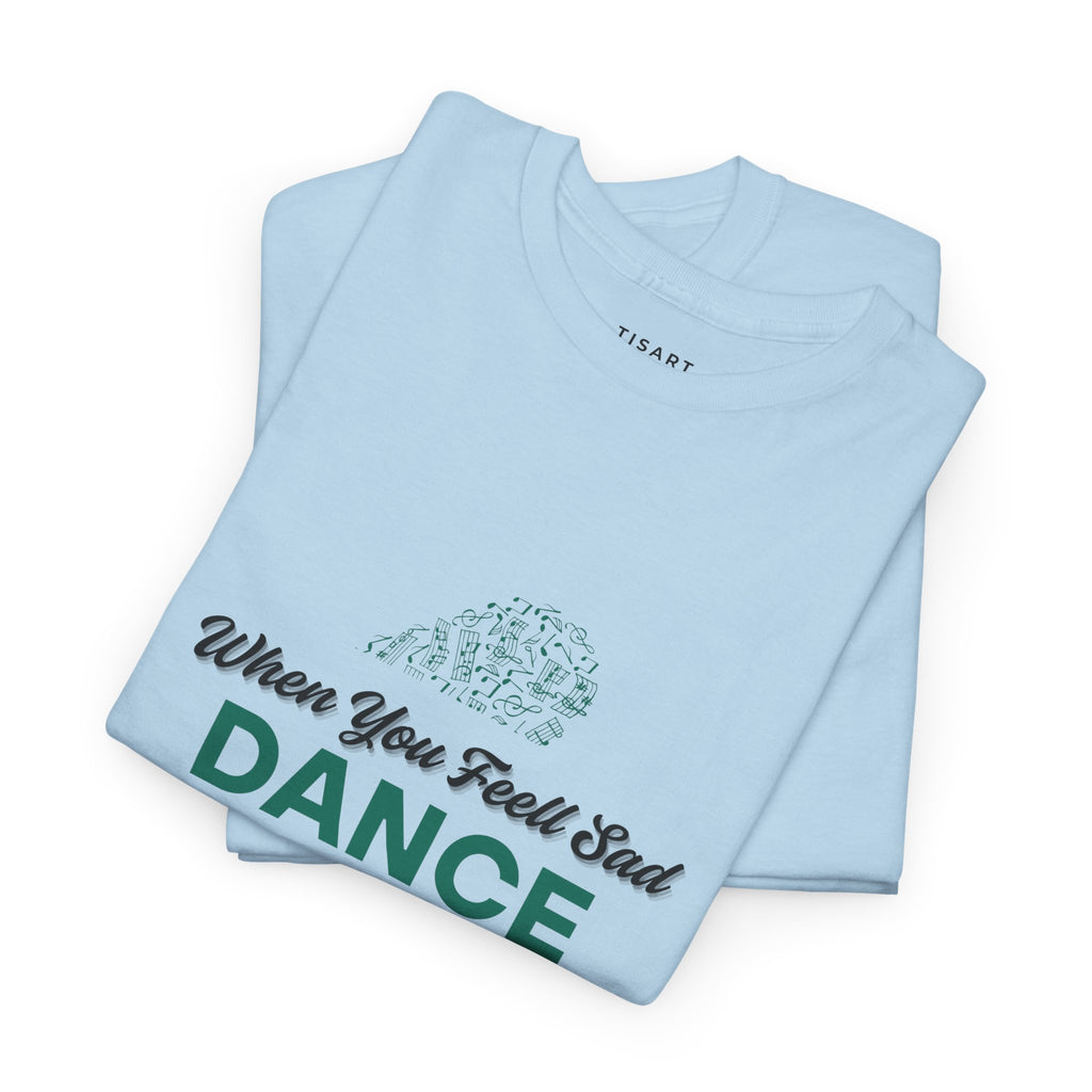 When You Feel Sad Dance T-Shirt - Men-Women T-Shirt - 100% Cotton