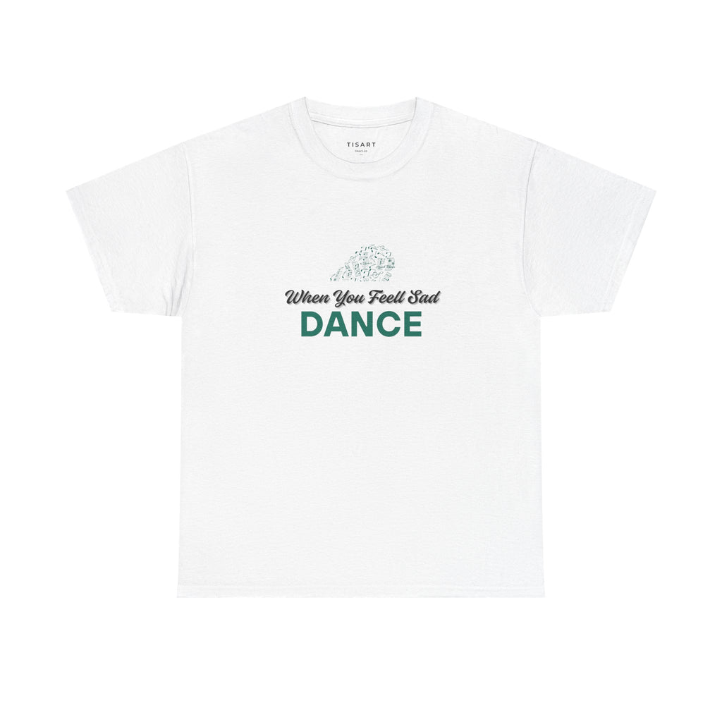 When You Feel Sad Dance T-Shirt - Men-Women T-Shirt - 100% Cotton